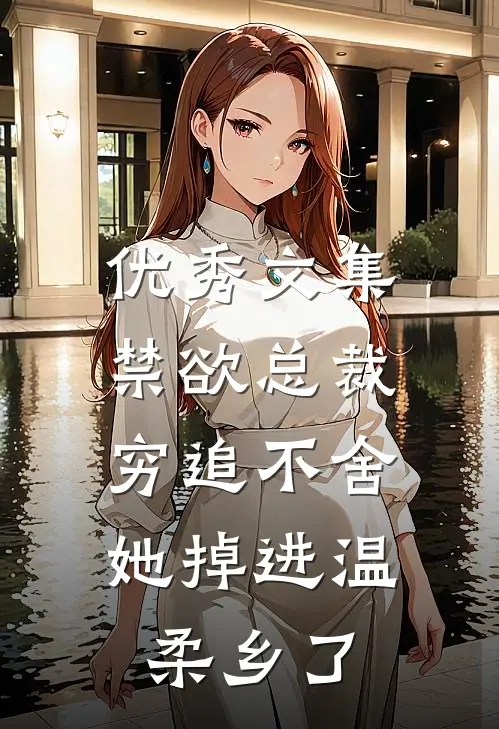 优秀文集禁欲总裁穷追不舍，她掉进温柔乡了