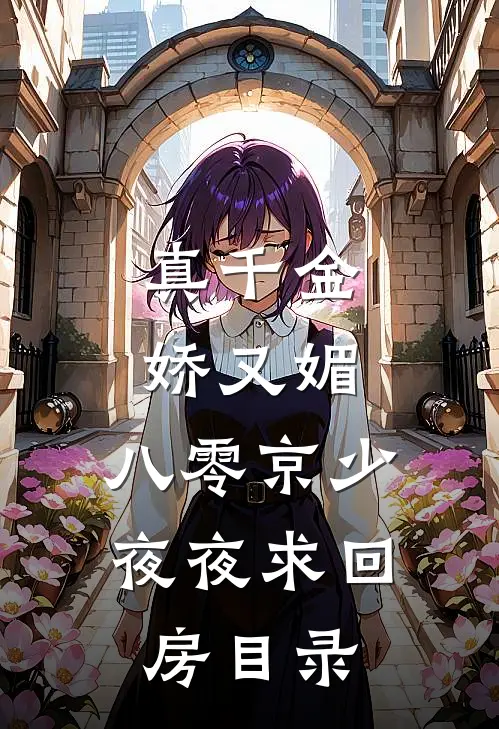 真千金娇又媚，八零京少夜夜求回房目录