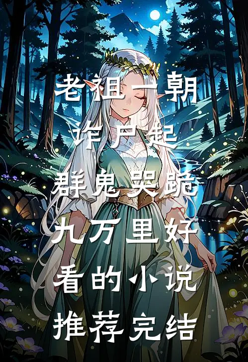 老祖一朝诈尸起，群鬼哭跪九万里好看的小说推荐完结