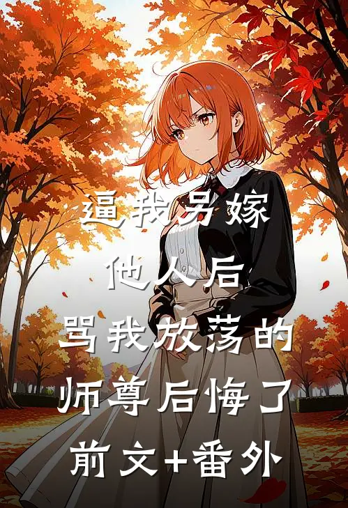 逼我另嫁他人后，骂我放荡的师尊后悔了前文+番外