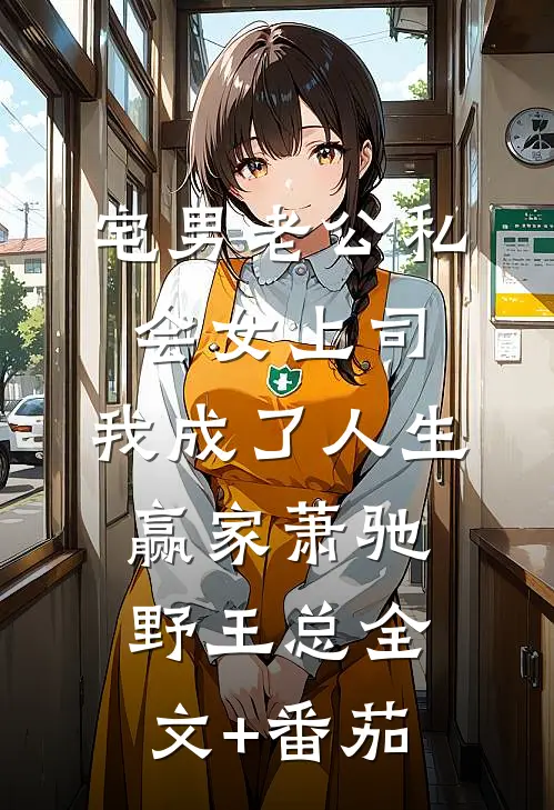 宅男老公私会女上司，我成了人生赢家萧驰野王总全文+番茄