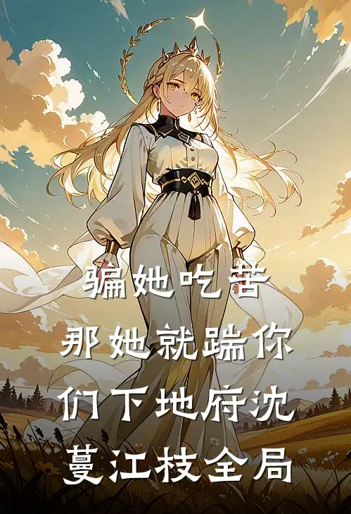骗她吃苦，那她就踹你们下地府沈蔓江枝全局