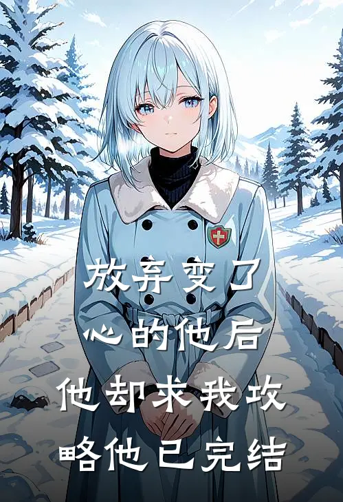 放弃变了心的他后，他却求我攻略他已完结
