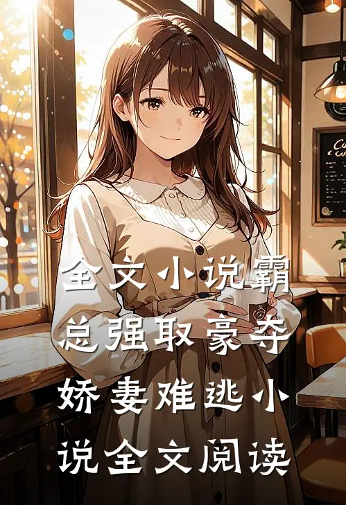 全文小说霸总强取豪夺:娇妻难逃小说全文阅读