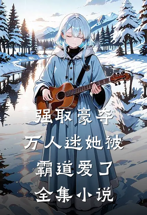 强取豪夺：万人迷她被霸道爱了全集小说