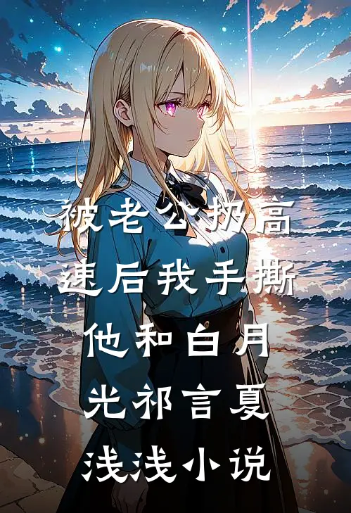 被老公扔高速后我手撕他和白月光祁言夏浅浅小说