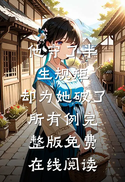 他守了半生规矩，却为她破了所有例完整版免费在线阅读
