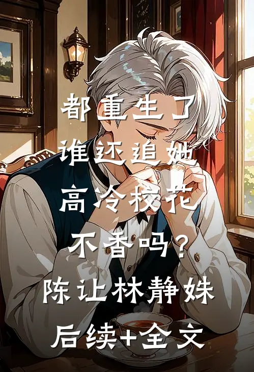 都重生了谁还追她，高冷校花不香吗？陈让林静姝后续+全文