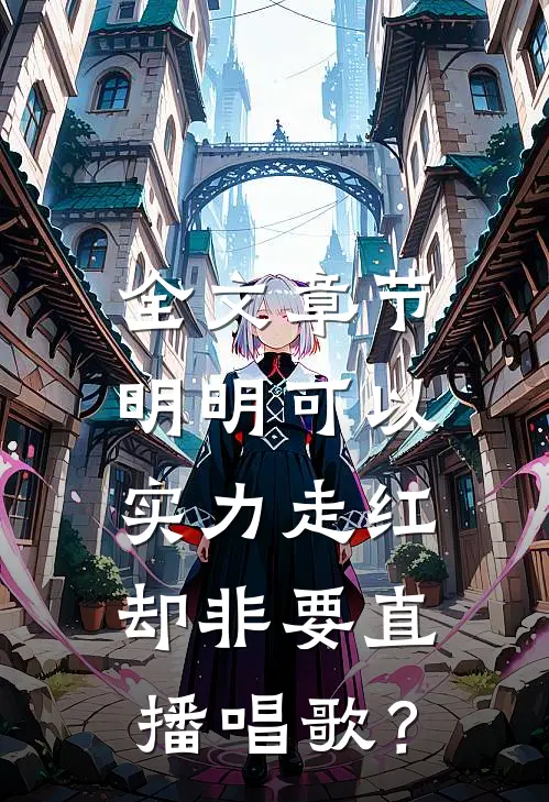 全文章节明明可以实力走红，却非要直播唱歌？