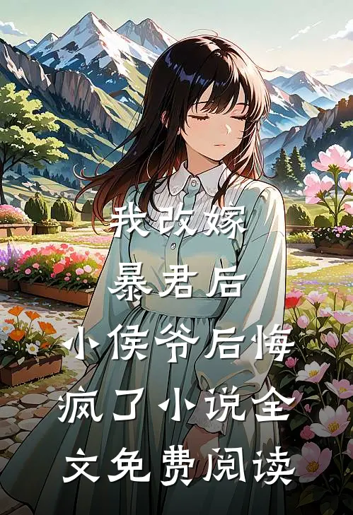 我改嫁暴君后，小侯爷后悔疯了小说全文免费阅读
