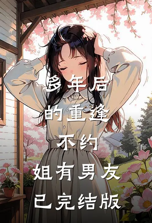 多年后的重逢，不约，姐有男友已完结版