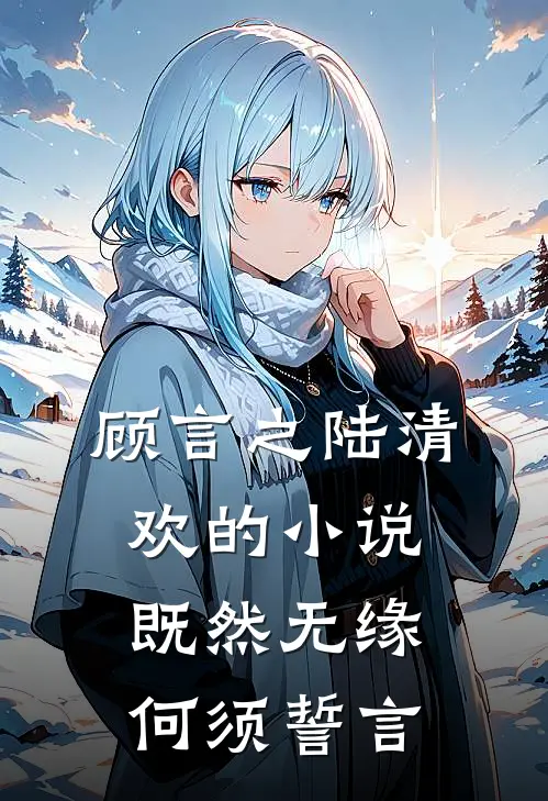顾言之陆清欢的小说既然无缘，何须誓言