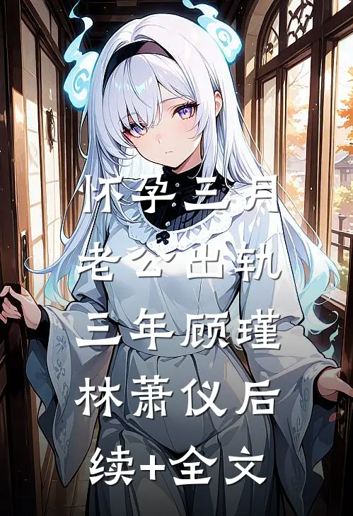 怀孕三月，老公出轨三年顾瑾林萧仪后续+全文