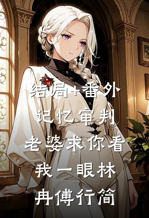 结局+番外记忆审判：老婆求你看我一眼林冉傅行简