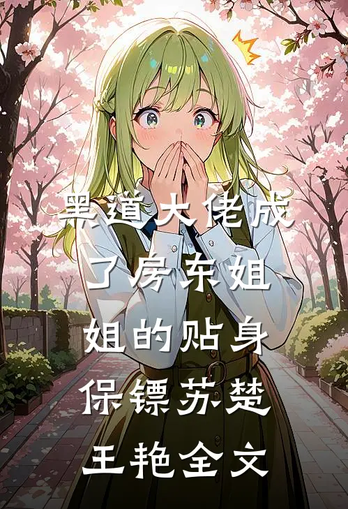 黑道大佬成了房东姐姐的贴身保镖苏楚王艳全文