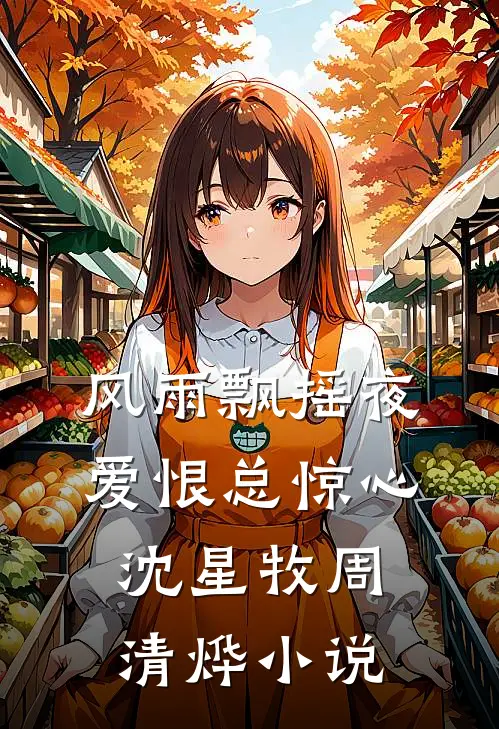 风雨飘摇夜，爱恨总惊心沈星牧周清烨小说