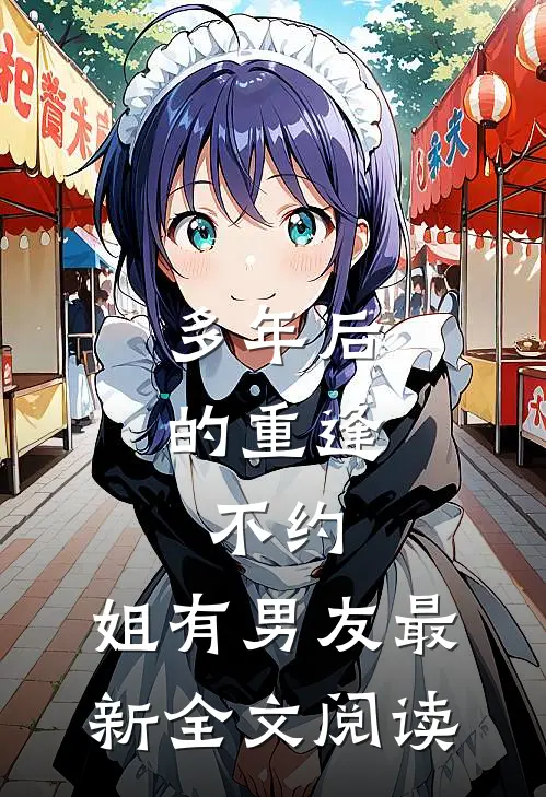 多年后的重逢，不约，姐有男友最新全文阅读