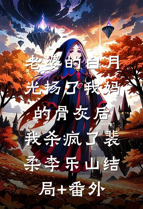 老婆的白月光扬了我妈的骨灰后，我杀疯了裴柔李乐山结局+番外