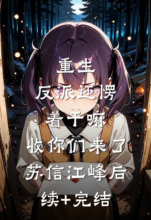 重生：反派还愣着干嘛，收你们来了苏信江峰后续+完结