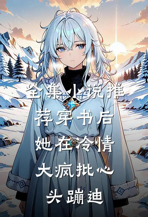 全集小说推荐穿书后，她在冷情大疯批心头蹦迪
