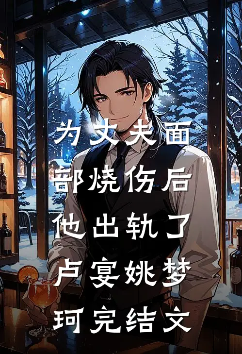 为丈夫面部烧伤后，他出轨了卢宴姚梦珂完结文