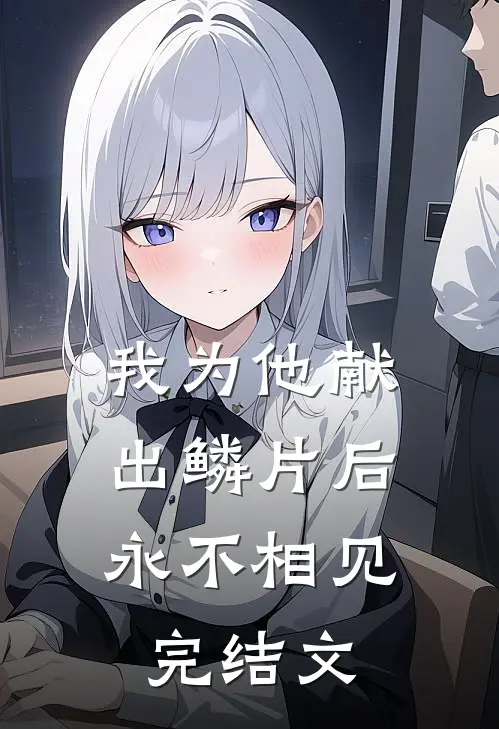 我为他献出鳞片后，永不相见完结文