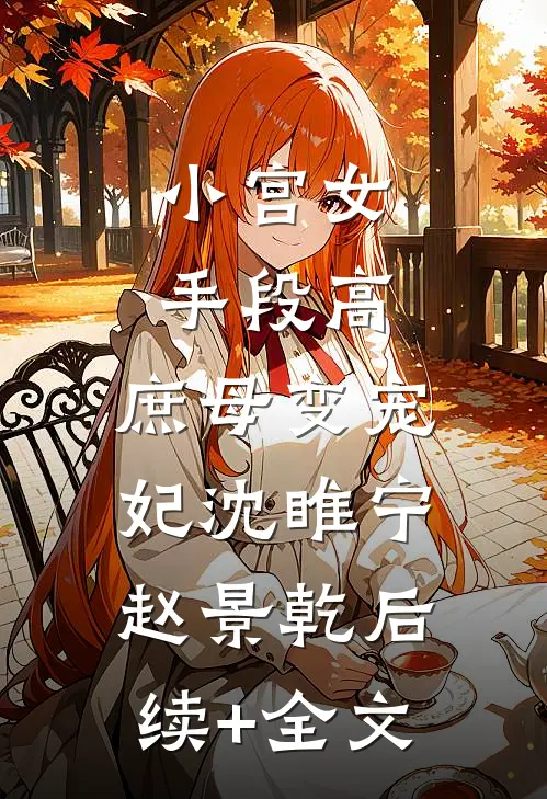 小宫女手段高，庶母变宠妃沈睢宁赵景乾后续+全文