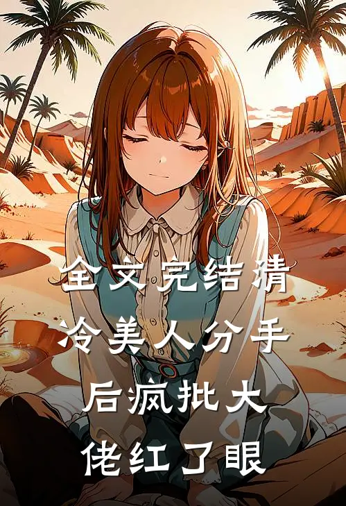 全文完结清冷美人分手后疯批大佬红了眼