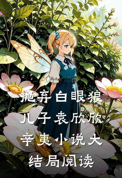 抛弃白眼狼儿子袁欣欣辛夷小说大结局阅读