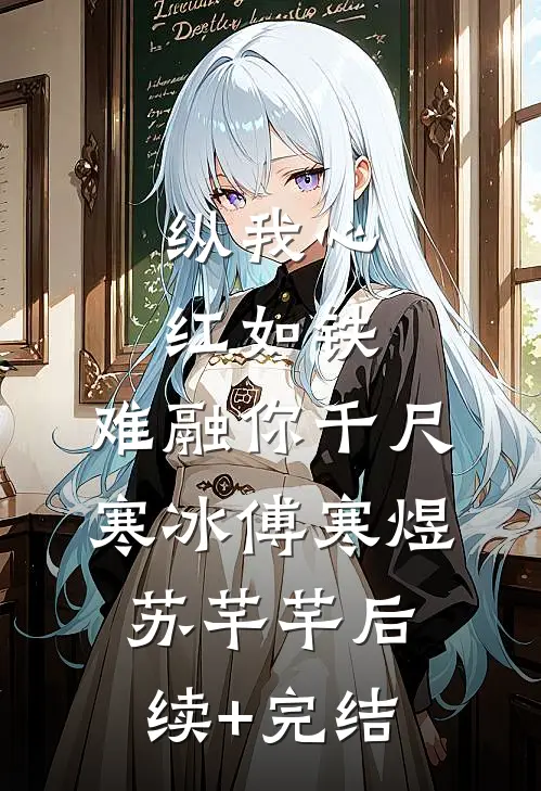 纵我心红如铁，难融你千尺寒冰傅寒煜苏芊芊后续+完结