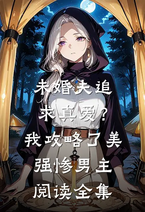 未婚夫追求真爱？我攻略了美强惨男主阅读全集