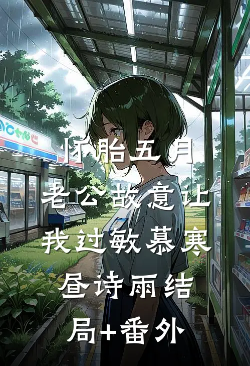 怀胎五月，老公故意让我过敏慕寒昼诗雨结局+番外
