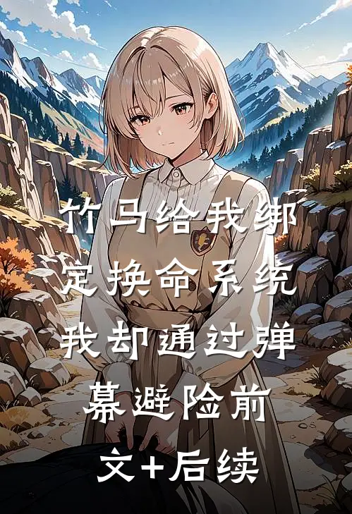 竹马给我绑定换命系统，我却通过弹幕避险前文+后续