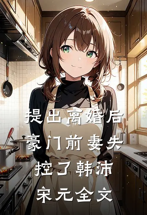 提出离婚后，豪门前妻失控了韩沛宋元全文