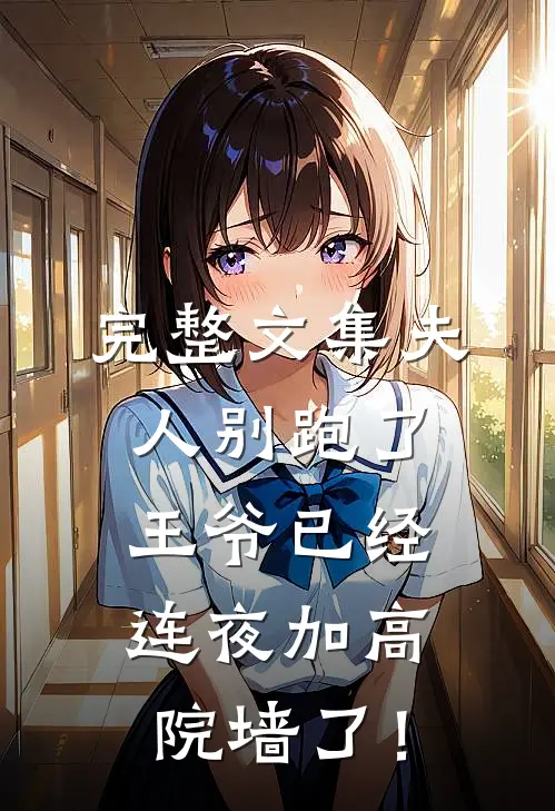 完整文集夫人别跑了，王爷已经连夜加高院墙了！