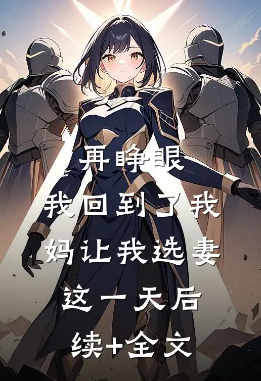 再睁眼，我回到了我妈让我选妻这一天后续+全文