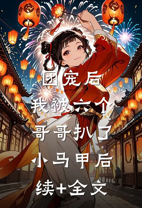 团宠后，我被六个哥哥扒了小马甲后续+全文