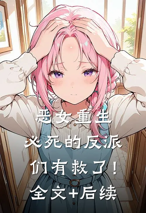 恶女重生，必死的反派们有救了！全文+后续