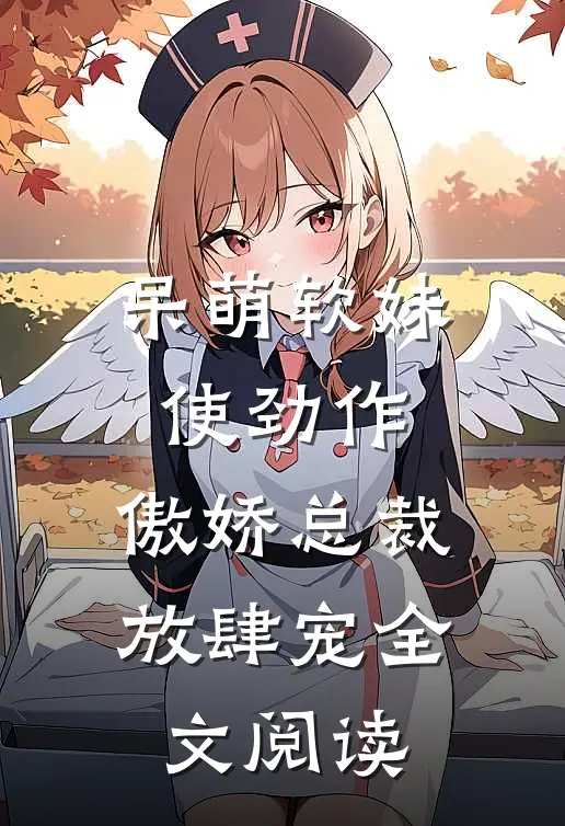 呆萌软妹使劲作，傲娇总裁放肆宠全文阅读