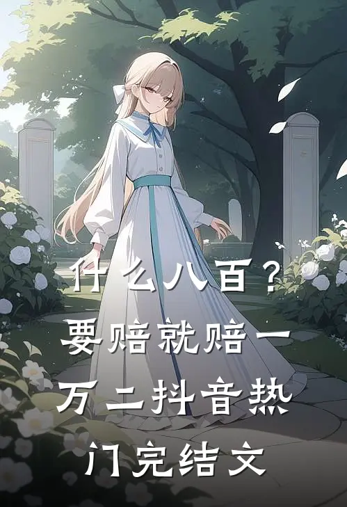 什么八百？要赔就赔一万二抖音热门完结文