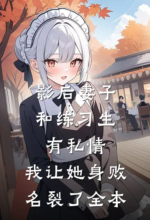 影后妻子和练习生有私情，我让她身败名裂了全本