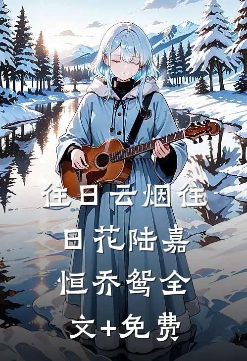 往日云烟往日花陆嘉恒乔鸳全文+免费