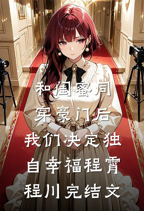 和闺蜜同穿豪门后，我们决定独自幸福程霄程川完结文