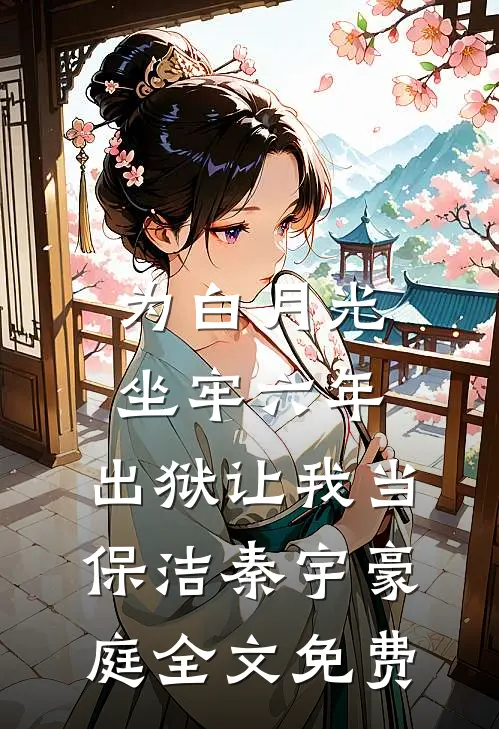 为白月光坐牢六年，出狱让我当保洁秦宇豪庭全文免费