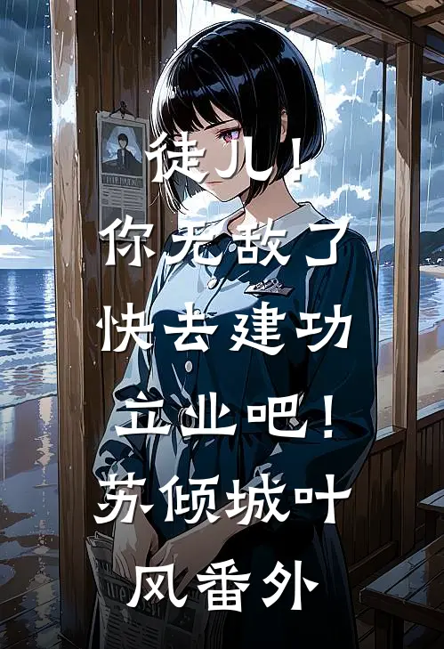 徒儿！你无敌了，快去建功立业吧！苏倾城叶风番外