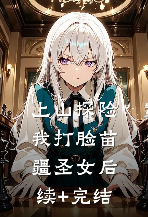 上山探险，我打脸苗疆圣女后续+完结