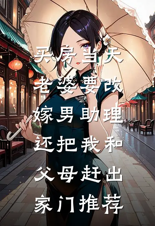 买房当天，老婆要改嫁男助理，还把我和父母赶出家门推荐