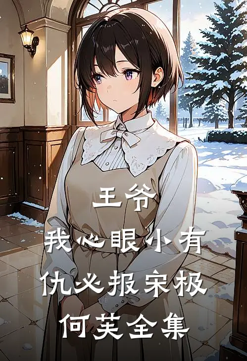 王爷，我心眼小有仇必报宋极何芙 全集