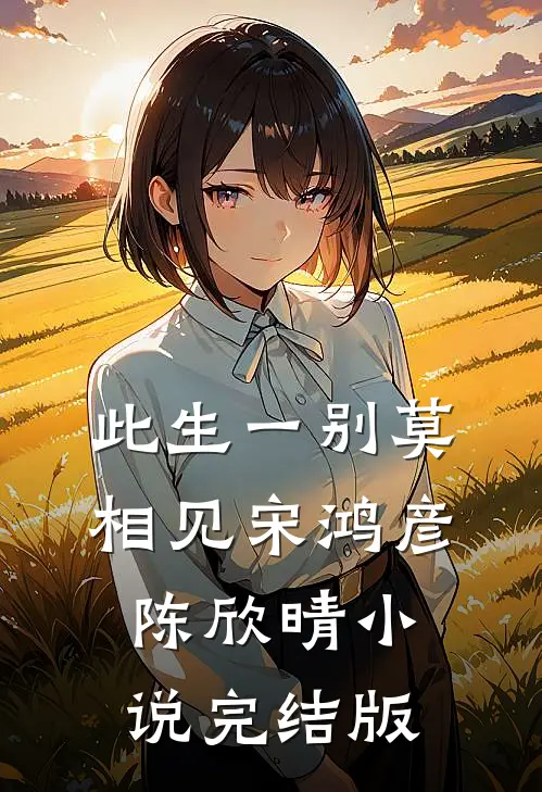 此生一别莫相见宋鸿彦陈欣晴小说完结版