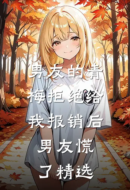男友的青梅拒绝给我报销后，男友慌了精选